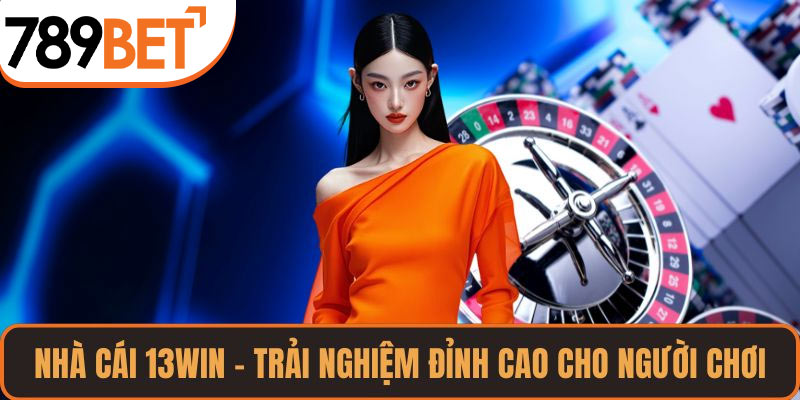 Nhà Cái 13WIN – Trải Nghiệm Đỉnh Cao Cho Người Chơi