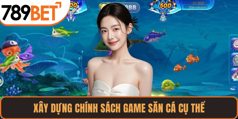 Xây dựng chính sách game săn cá cụ thể