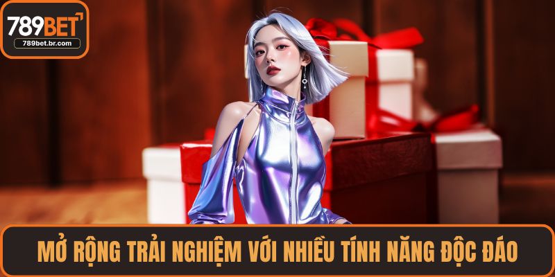 Mở rộng trải nghiệm với nhiều tính năng độc đáo